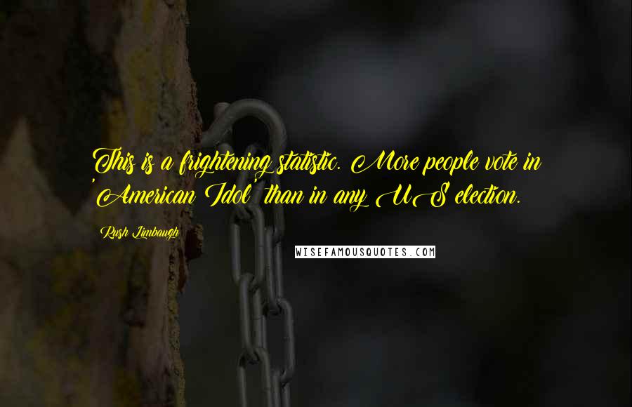 Rush Limbaugh Quotes: This is a frightening statistic. More people vote in 'American Idol' than in any US election.