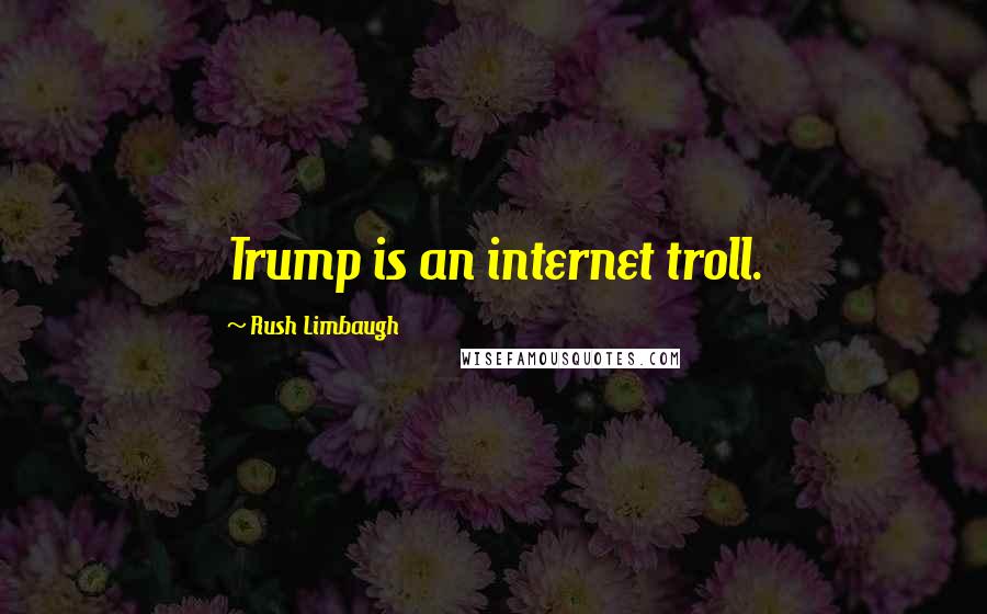 Rush Limbaugh Quotes: Trump is an internet troll.