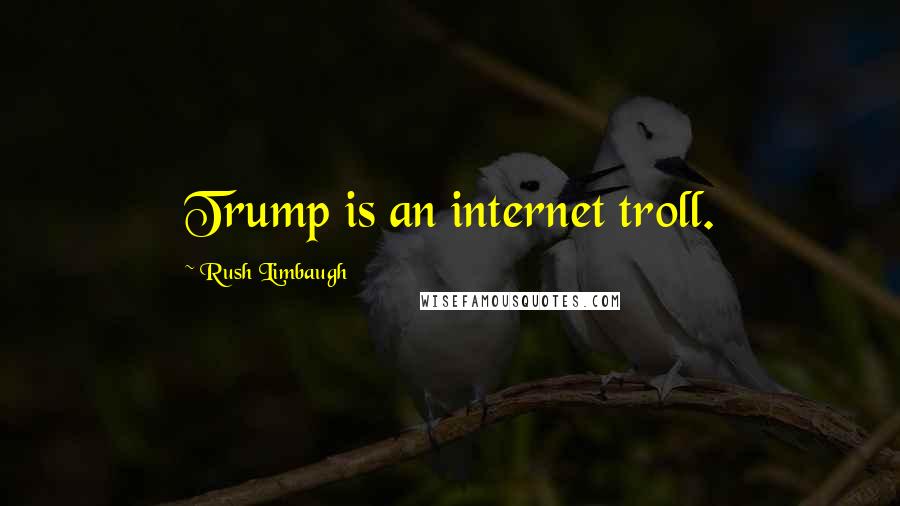 Rush Limbaugh Quotes: Trump is an internet troll.