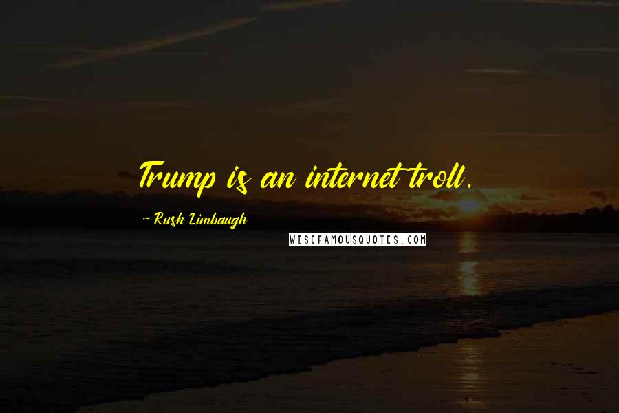Rush Limbaugh Quotes: Trump is an internet troll.