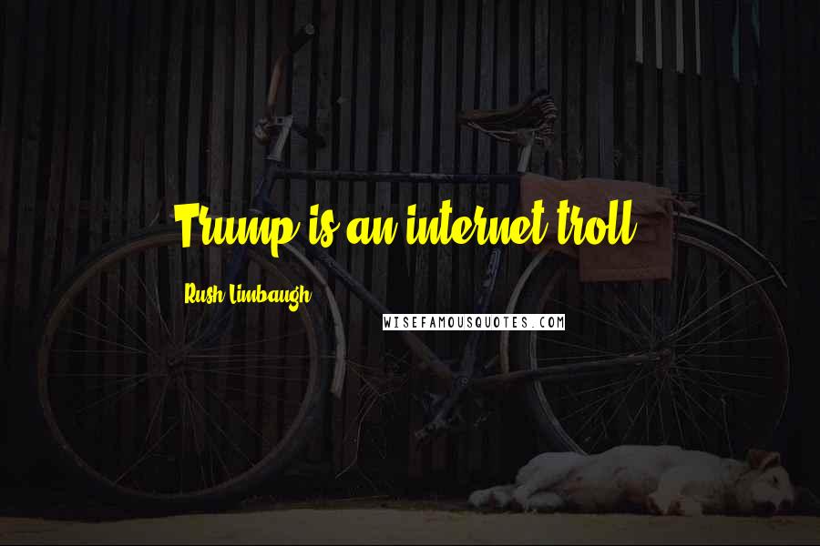 Rush Limbaugh Quotes: Trump is an internet troll.