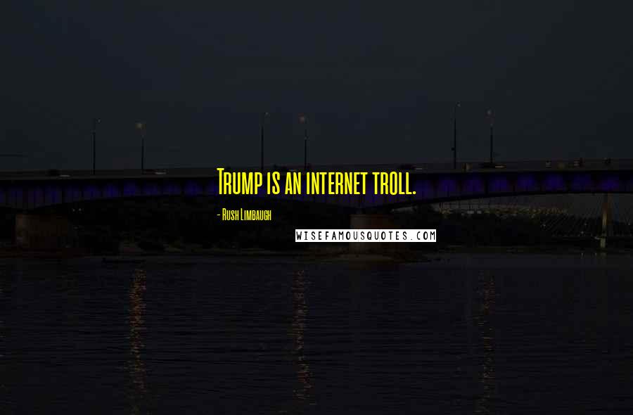 Rush Limbaugh Quotes: Trump is an internet troll.
