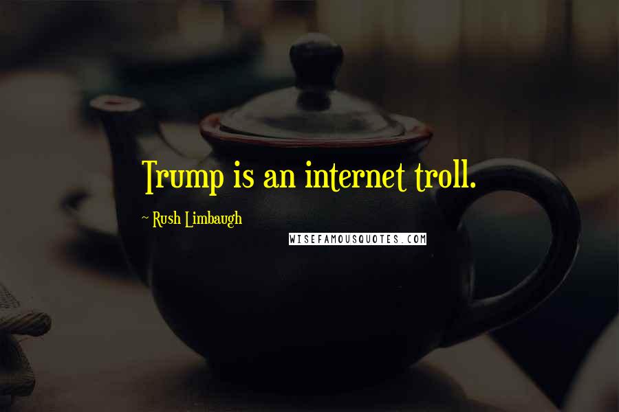 Rush Limbaugh Quotes: Trump is an internet troll.