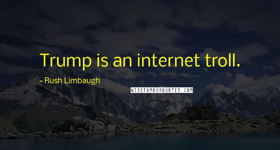 Rush Limbaugh Quotes: Trump is an internet troll.