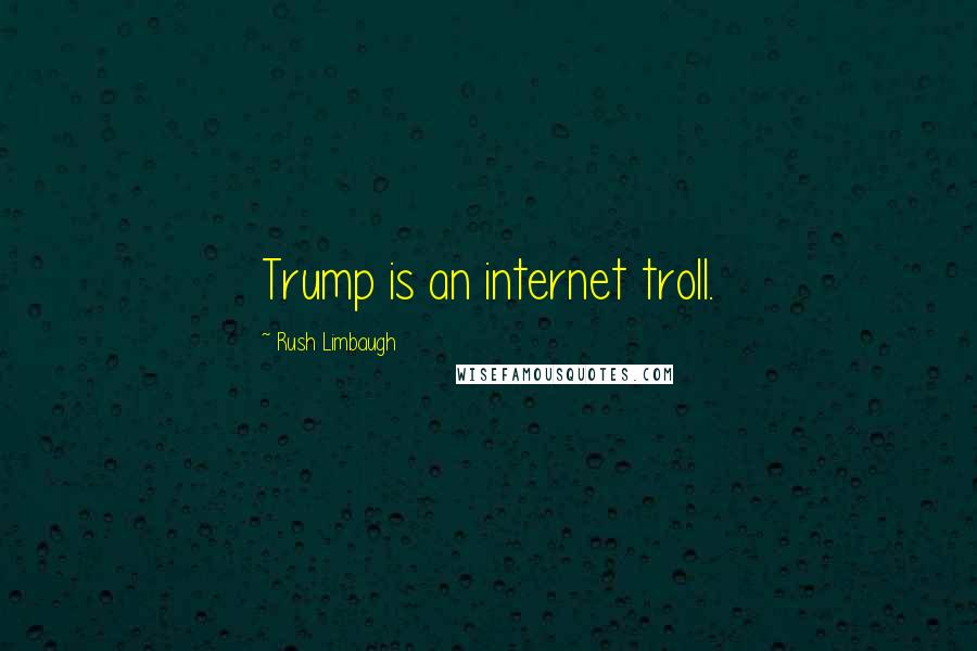 Rush Limbaugh Quotes: Trump is an internet troll.