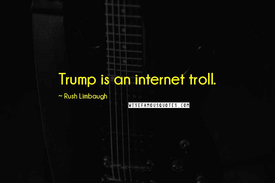 Rush Limbaugh Quotes: Trump is an internet troll.