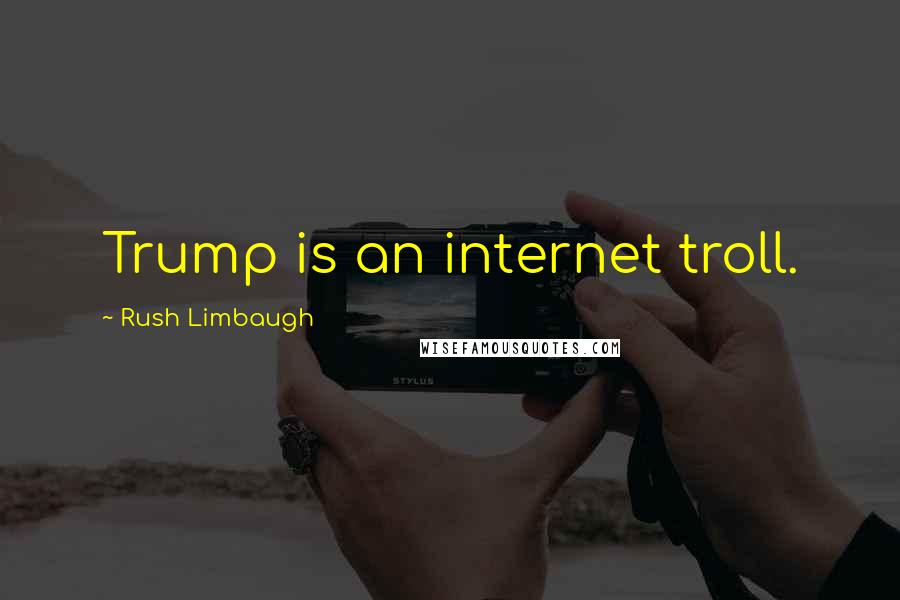 Rush Limbaugh Quotes: Trump is an internet troll.