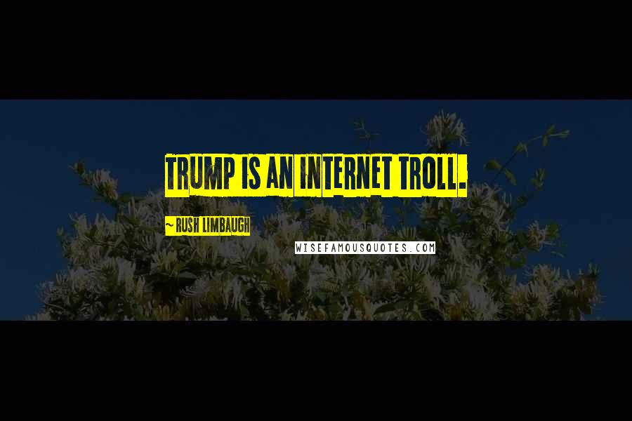 Rush Limbaugh Quotes: Trump is an internet troll.