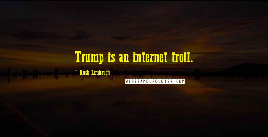 Rush Limbaugh Quotes: Trump is an internet troll.
