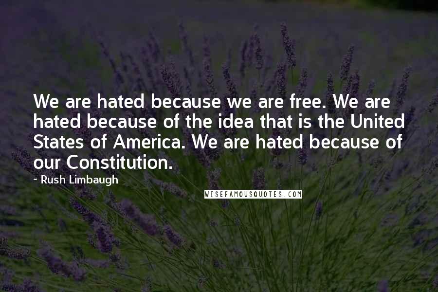 Rush Limbaugh Quotes: We are hated because we are free. We are hated because of the idea that is the United States of America. We are hated because of our Constitution.