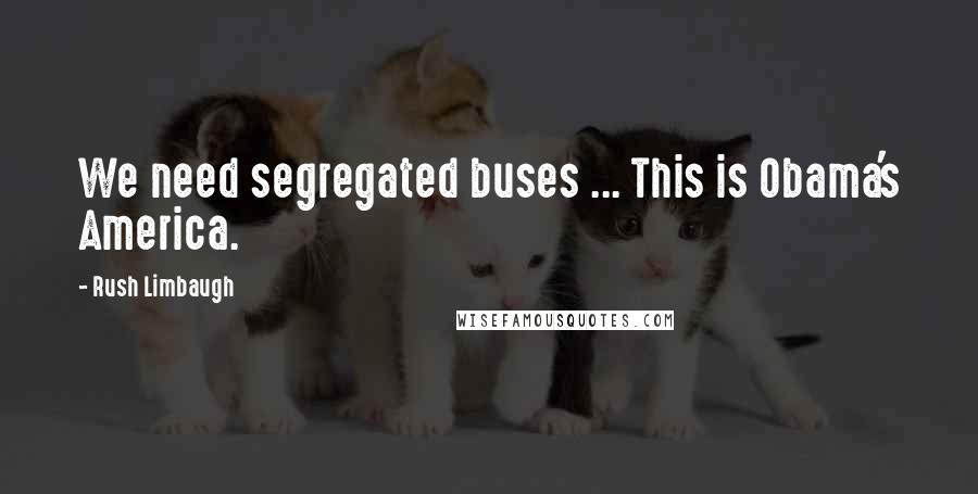 Rush Limbaugh Quotes: We need segregated buses ... This is Obama's America.