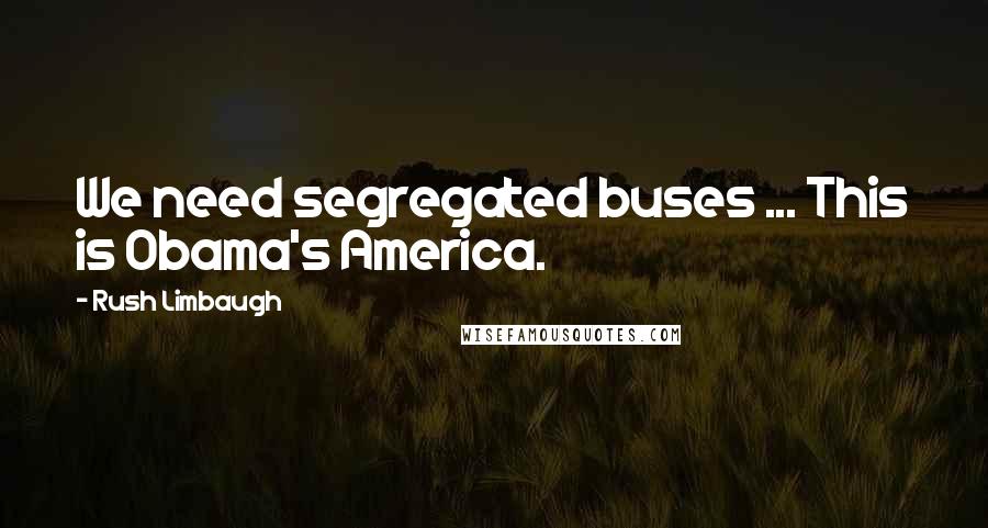 Rush Limbaugh Quotes: We need segregated buses ... This is Obama's America.