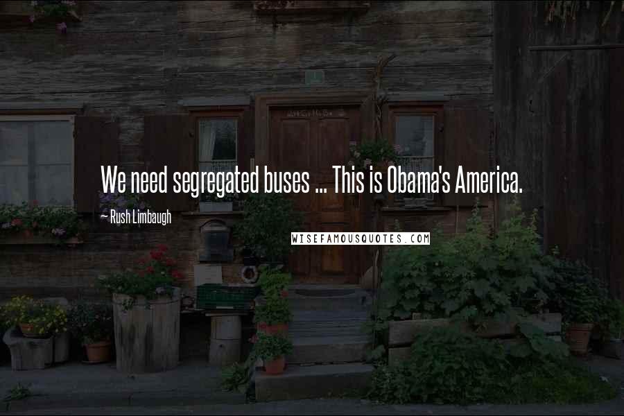 Rush Limbaugh Quotes: We need segregated buses ... This is Obama's America.