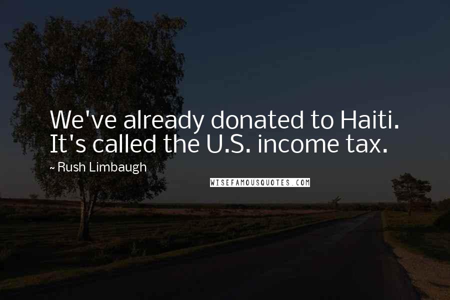 Rush Limbaugh Quotes: We've already donated to Haiti. It's called the U.S. income tax.