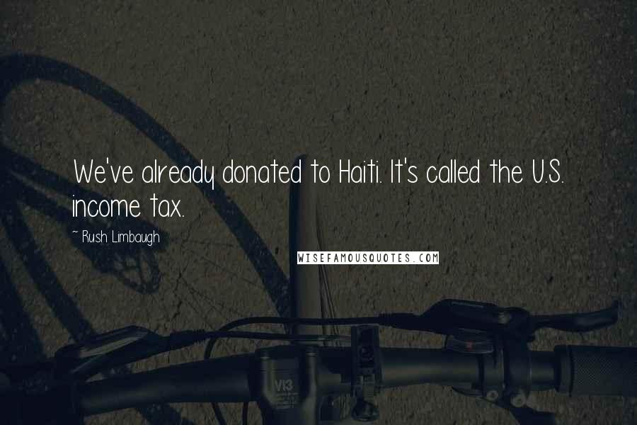 Rush Limbaugh Quotes: We've already donated to Haiti. It's called the U.S. income tax.