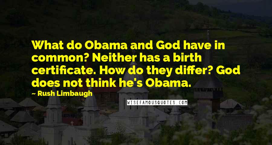 Rush Limbaugh Quotes: What do Obama and God have in common? Neither has a birth certificate. How do they differ? God does not think he's Obama.