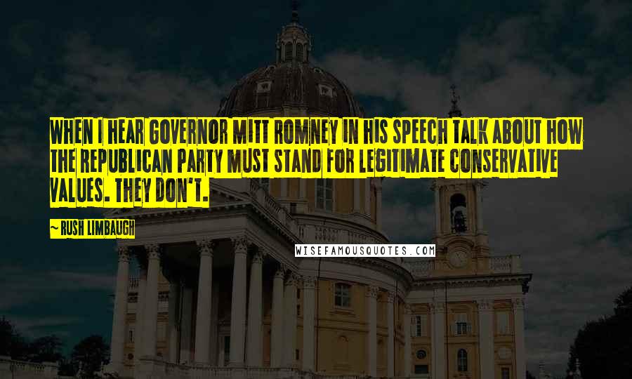 Rush Limbaugh Quotes: When I hear Governor Mitt Romney in his speech talk about how the Republican Party must stand for legitimate conservative values. They don't.