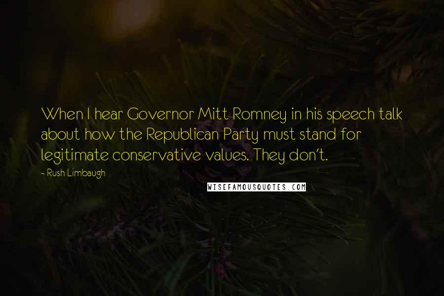 Rush Limbaugh Quotes: When I hear Governor Mitt Romney in his speech talk about how the Republican Party must stand for legitimate conservative values. They don't.