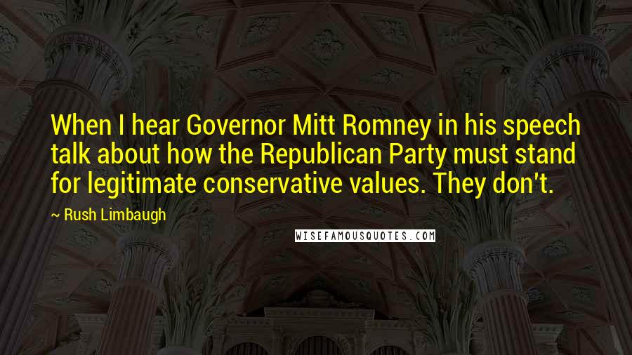 Rush Limbaugh Quotes: When I hear Governor Mitt Romney in his speech talk about how the Republican Party must stand for legitimate conservative values. They don't.