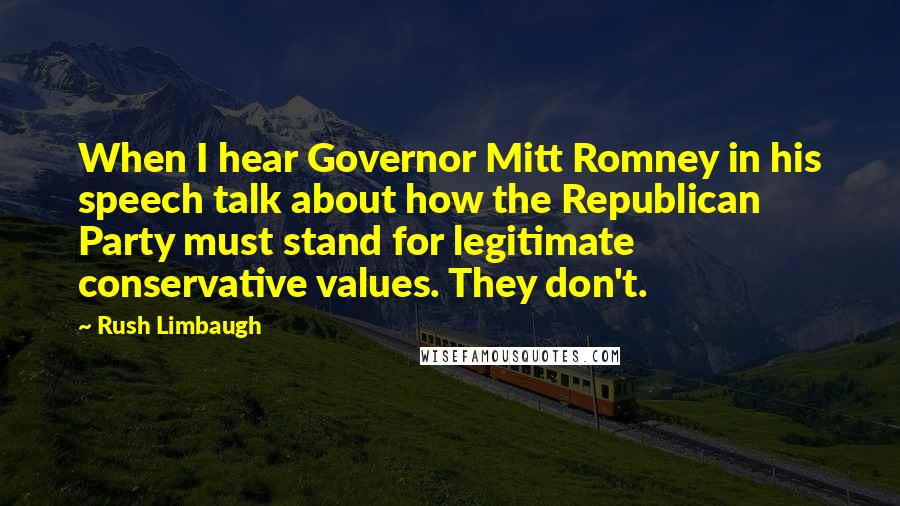 Rush Limbaugh Quotes: When I hear Governor Mitt Romney in his speech talk about how the Republican Party must stand for legitimate conservative values. They don't.