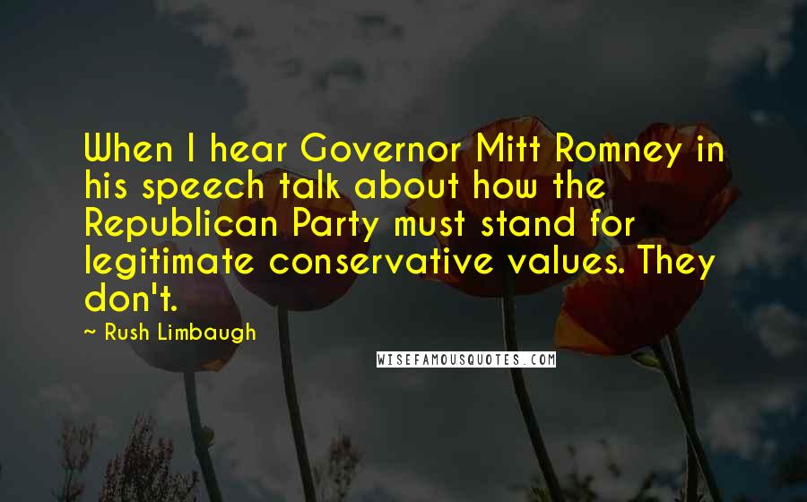 Rush Limbaugh Quotes: When I hear Governor Mitt Romney in his speech talk about how the Republican Party must stand for legitimate conservative values. They don't.