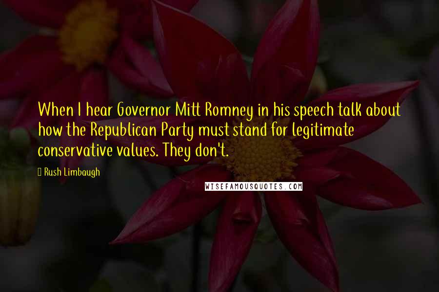 Rush Limbaugh Quotes: When I hear Governor Mitt Romney in his speech talk about how the Republican Party must stand for legitimate conservative values. They don't.