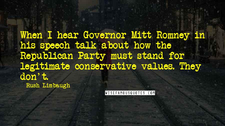 Rush Limbaugh Quotes: When I hear Governor Mitt Romney in his speech talk about how the Republican Party must stand for legitimate conservative values. They don't.