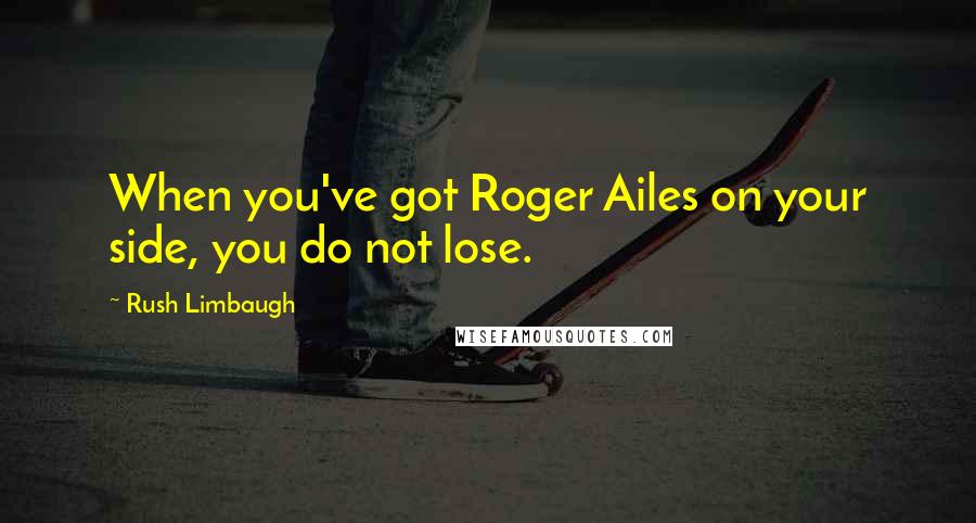 Rush Limbaugh Quotes: When you've got Roger Ailes on your side, you do not lose.