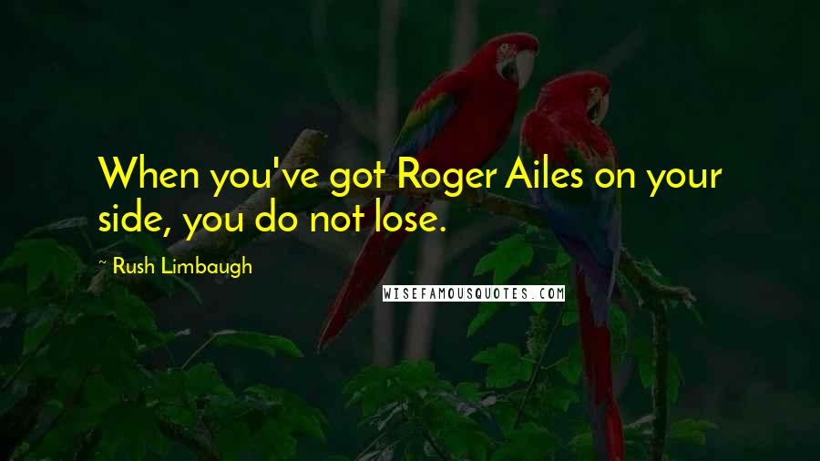 Rush Limbaugh Quotes: When you've got Roger Ailes on your side, you do not lose.