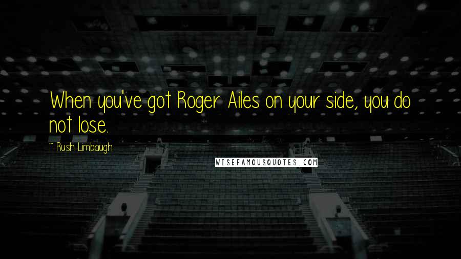 Rush Limbaugh Quotes: When you've got Roger Ailes on your side, you do not lose.