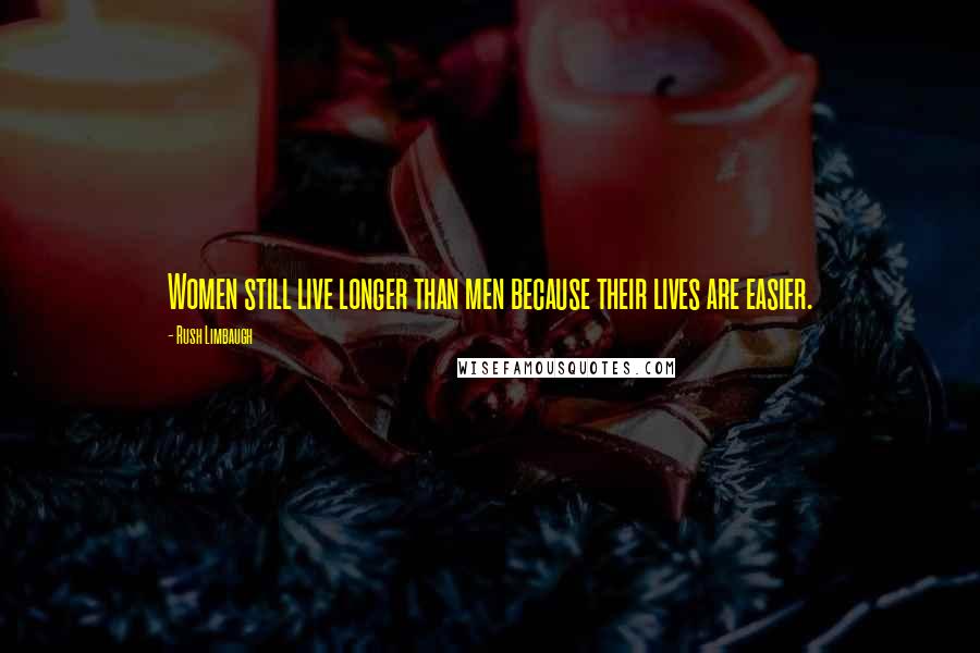 Rush Limbaugh Quotes: Women still live longer than men because their lives are easier.