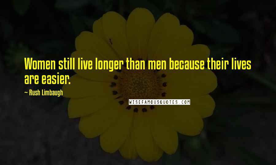 Rush Limbaugh Quotes: Women still live longer than men because their lives are easier.