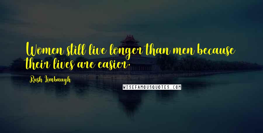 Rush Limbaugh Quotes: Women still live longer than men because their lives are easier.