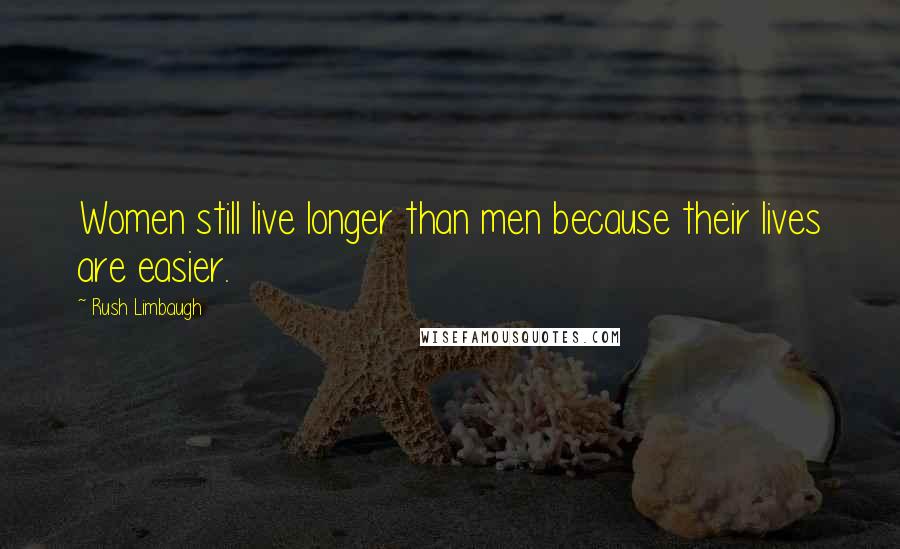 Rush Limbaugh Quotes: Women still live longer than men because their lives are easier.