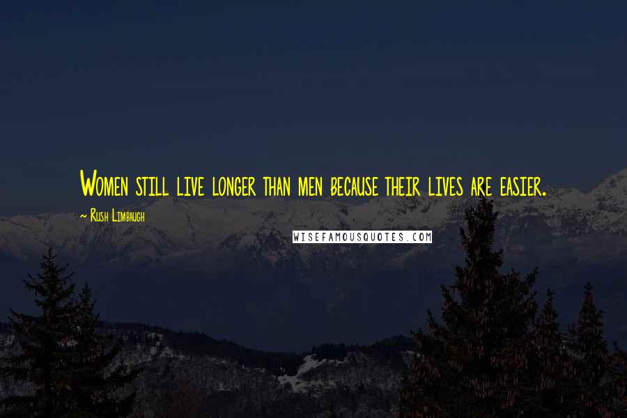 Rush Limbaugh Quotes: Women still live longer than men because their lives are easier.