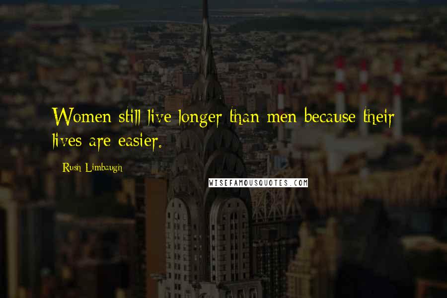 Rush Limbaugh Quotes: Women still live longer than men because their lives are easier.