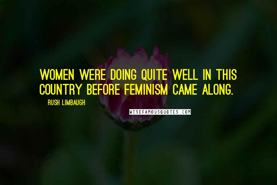 Rush Limbaugh Quotes: Women were doing quite well in this country before feminism came along.