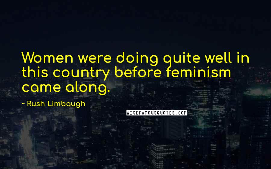 Rush Limbaugh Quotes: Women were doing quite well in this country before feminism came along.