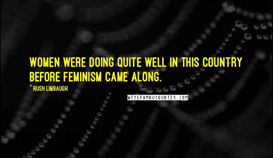 Rush Limbaugh Quotes: Women were doing quite well in this country before feminism came along.