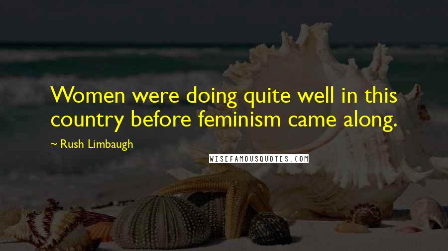 Rush Limbaugh Quotes: Women were doing quite well in this country before feminism came along.