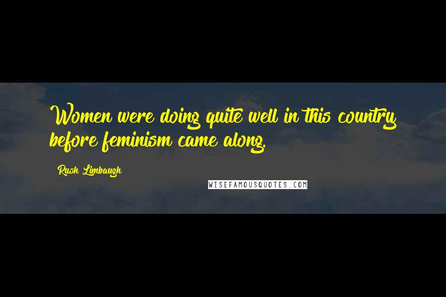 Rush Limbaugh Quotes: Women were doing quite well in this country before feminism came along.