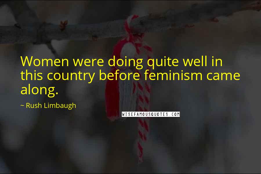 Rush Limbaugh Quotes: Women were doing quite well in this country before feminism came along.