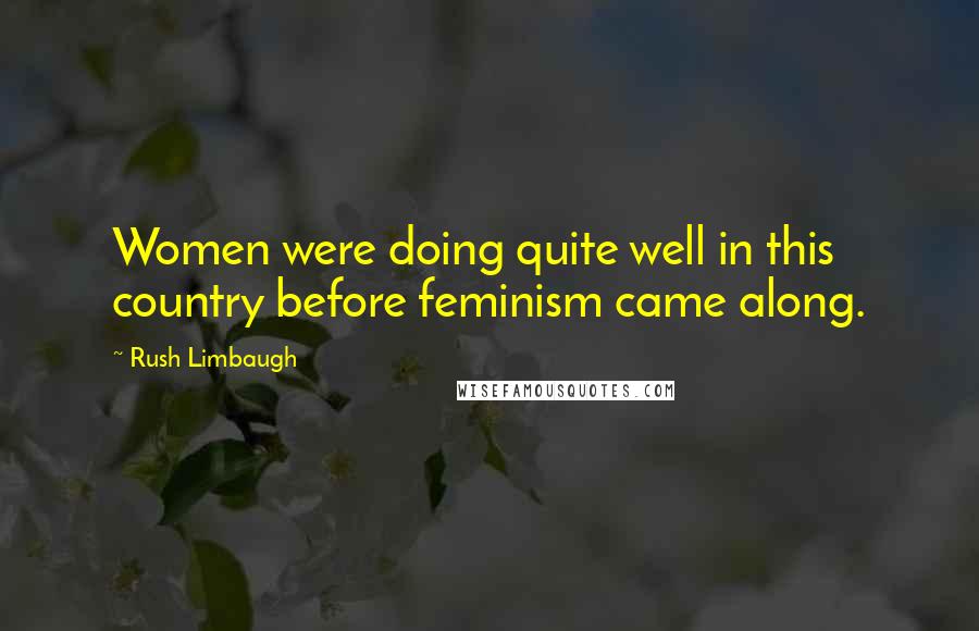 Rush Limbaugh Quotes: Women were doing quite well in this country before feminism came along.