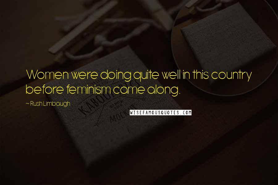 Rush Limbaugh Quotes: Women were doing quite well in this country before feminism came along.