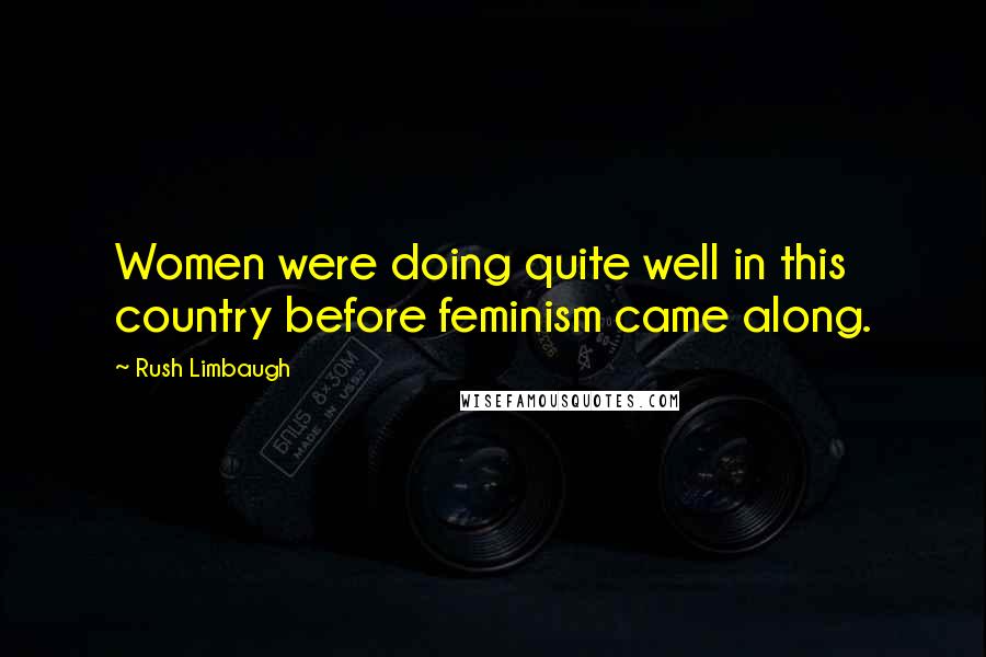 Rush Limbaugh Quotes: Women were doing quite well in this country before feminism came along.