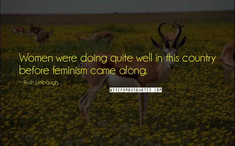 Rush Limbaugh Quotes: Women were doing quite well in this country before feminism came along.