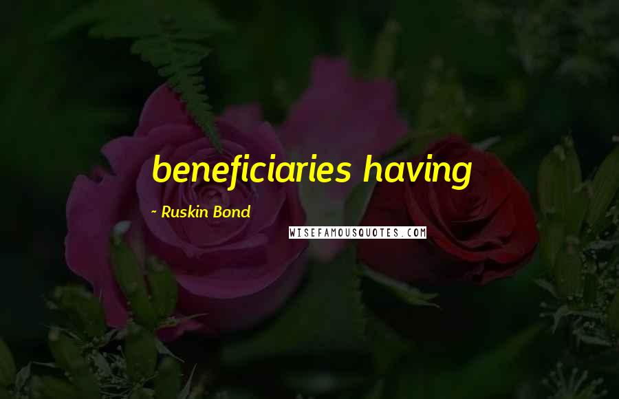 Ruskin Bond Quotes: beneficiaries having