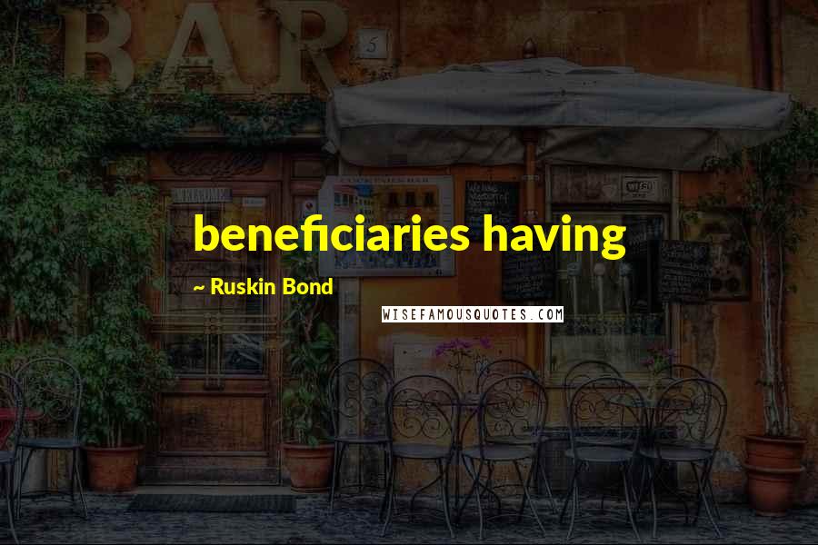 Ruskin Bond Quotes: beneficiaries having