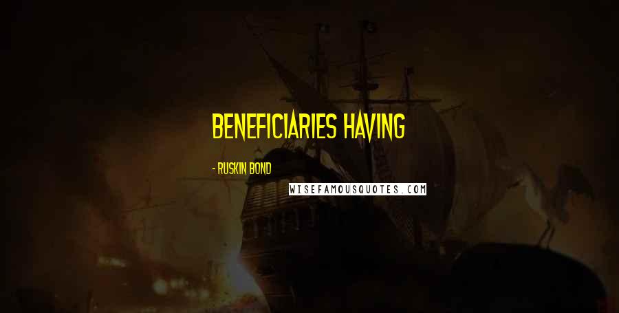 Ruskin Bond Quotes: beneficiaries having