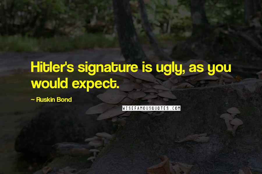 Ruskin Bond Quotes: Hitler's signature is ugly, as you would expect.